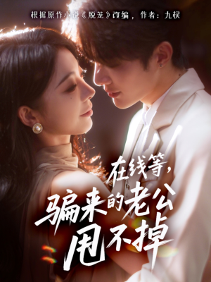 在线等骗来的老公甩不掉(61集) 在线等骗来的老公甩不掉(61集)真的太好看了