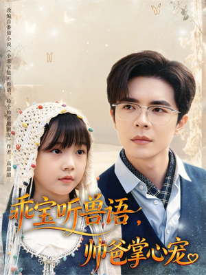 乖宝听兽语,帅爸掌心宠(62集) 乖宝听兽语,帅爸掌心宠(62集)短剧中追到爽