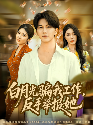 白月光骗我工作,反手举报她(80集) 白月光骗我工作,反手举报她(80集)好看的国产短剧