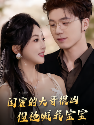 闺蜜的大哥很凶，但他喊我宝宝（80集）精彩短剧分享