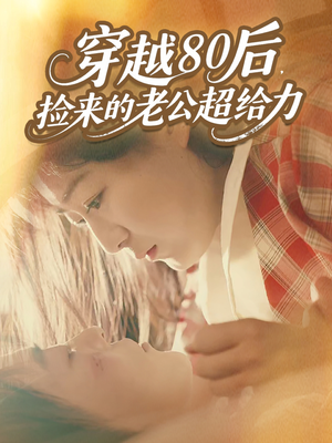 穿越80后,捡来的老公超给力(63集) 穿越80后,捡来的老公超给力(63集)短剧太上头了