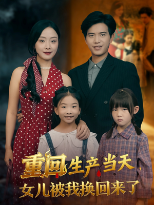 重回生产当天女儿被我换回来了(80集) 重回生产当天女儿被我换回来了(80集)短剧看全集