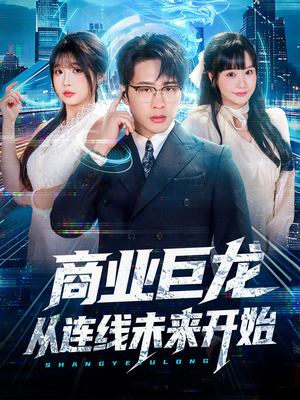 商业巨龙从连线未来开始(80集) 商业巨龙从连线未来开始(80集)精彩的网络短剧