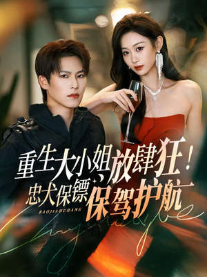 重生大小姐放肆狂!忠犬保镖保驾护航(71集) 重生大小姐放肆狂!忠犬保镖保驾护航(71集)高质量短剧推荐