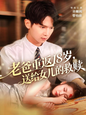 老爸重返18岁,送给女儿的救赎(80集) 老爸重返18岁,送给女儿的救赎(80集)每日短剧追不停