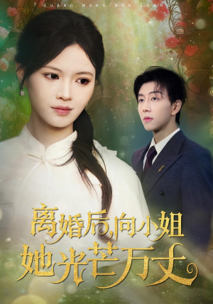 离婚后向小姐她光芒万丈(47集) 离婚后向小姐她光芒万丈(47集)原创精彩短剧