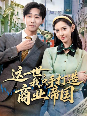 这一世,我只手打造商业帝国(82集) 这一世,我只手打造商业帝国(82集)短剧前十排行榜