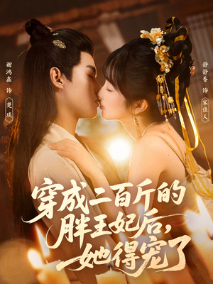 穿成二百斤的胖王妃后，她得宠了（80集）热播短剧追不停