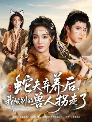 蛇夫弃养后,我被别的兽人拐走了(60集) 蛇夫弃养后,我被别的兽人拐走了(60集)全集完整版