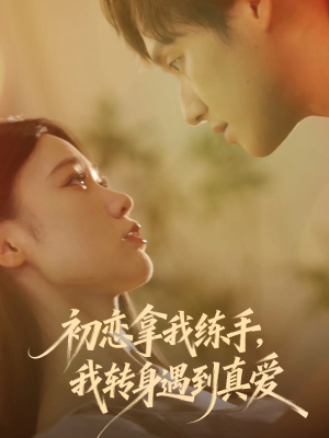 初恋拿我练手我转身遇到真爱(59集) 初恋拿我练手我转身遇到真爱(59集)短剧热门合集