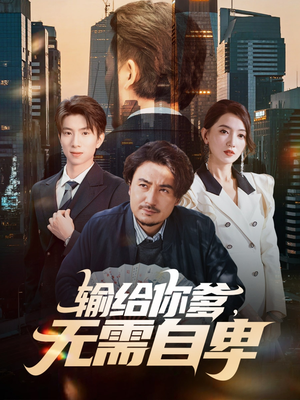 输给你爹无需自卑（61集）爆火短剧推荐