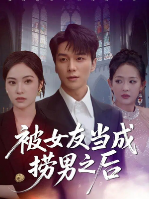 被女友当成捞男之后（60集）最新火爆短剧