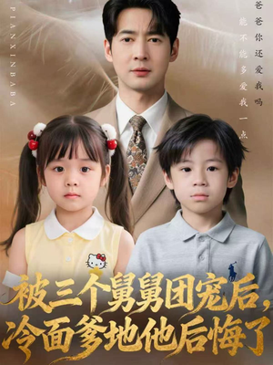 被三个舅舅团宠后，冷面爹地他后悔了（72集）短剧太好看
