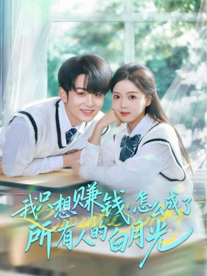 我只想赚钱怎么成了所有人的白月光（60集）小短剧抢先看