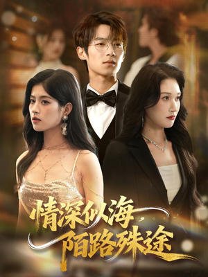 情深似海，陌路殊途（47集）短剧全集免费看