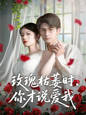 玫瑰枯萎时你才说爱我(100集) 玫瑰枯萎时你才说爱我(100集)精彩好看的短剧