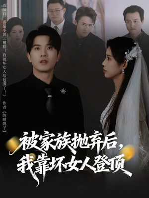 被家族抛弃后,我靠坏女人登顶(80集) 被家族抛弃后,我靠坏女人登顶(80集)短剧上头又好看