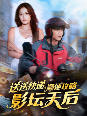 送送快递，顺便攻略影坛天后（60集）全网短剧抢先看