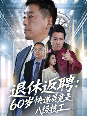 退休返聘60岁快递员竟是八级技工（50集）精彩短剧来袭