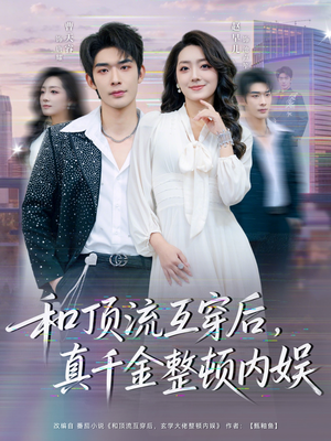 和顶流互穿后,真千金整顿内娱(80集) 和顶流互穿后,真千金整顿内娱(80集)古代短剧推荐