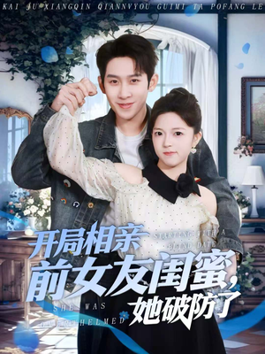 开局相亲前女友闺蜜，她破防了（80集）番茄免费短剧