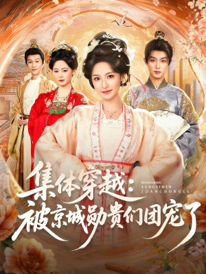 集体穿越被京城勋贵们团宠了（72集）免费看全网短剧