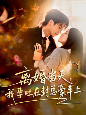 离婚当天，我孕吐在封总豪车上（77集）红果短剧看全集