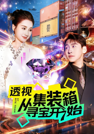 透视从集装箱寻宝开始（117集）精彩短剧分享。