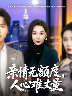 亲情无额度，人心难丈量（55集）火热短剧抢先看