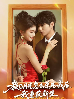 教白月光怎么杀死我后，我重获新生（45集）第一季