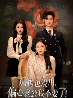后悔也没用，偏心老公我不要了（55集）热门短剧在线看