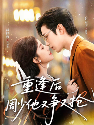 重逢后周少他又争又抢（60集）常回家看看短剧