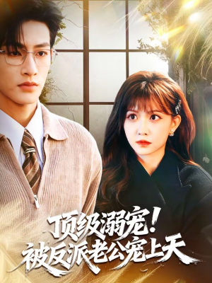顶级溺宠！被反派老公宠上天（90集）甜宠短剧推荐