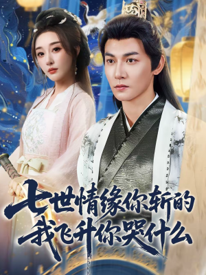 七世情缘你斩的我飞升你哭什么（70集）热播短剧免费看