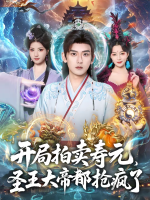 开局拍卖寿元，圣王大帝都抢疯了（80集）热门短剧追不停