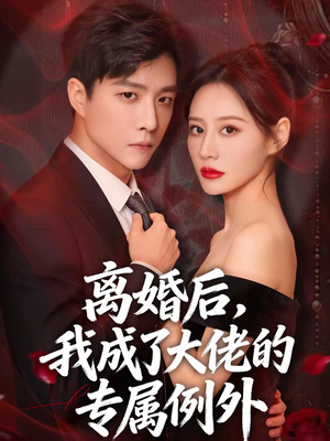 离婚后，我成了大佬的专属例外（60集）热门短剧抢先看