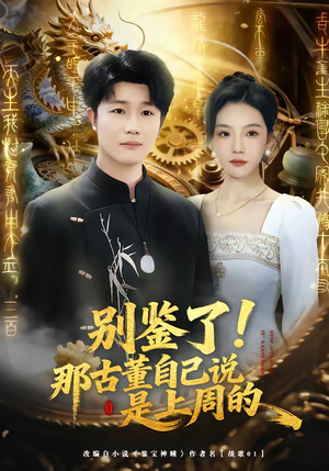 别鉴了！那古董自己说是上周的（80集）爆款短剧抢先看