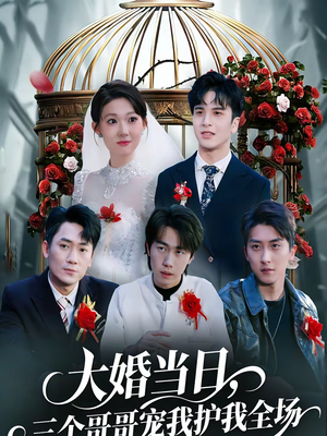 大婚当日，三个哥哥宠我护我全场（74集）爆火短剧抢先看