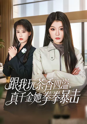 跟我玩茶香四溢，真千金她拳拳暴击（58集）短剧