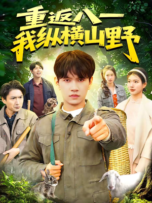 重返八一，我纵横山野（99集）原创精彩短剧