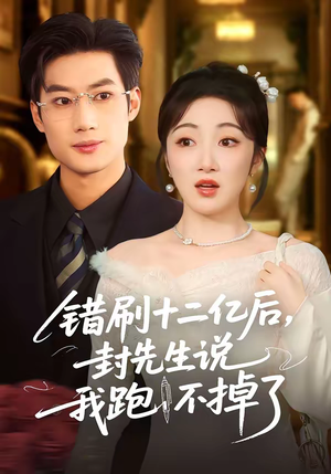错刷十二亿后，封先生说我跑不掉了（100集）每日短剧追不停