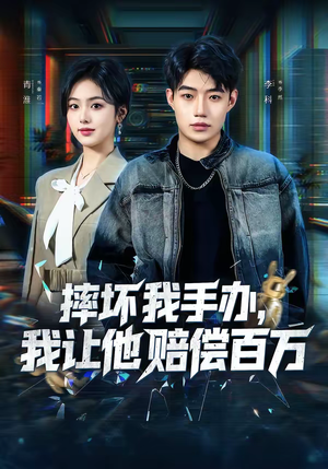 摔坏我手办，我让他赔偿百万（70集）精彩热门短剧