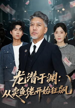 龙潜于渊：从卖鱼佬开始狂飙（80集）最火短剧热播