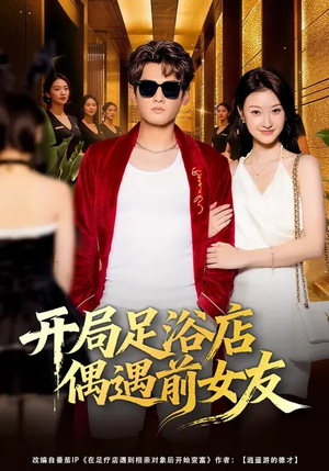 开局足浴店偶遇前女友（76集）短剧全集大结局