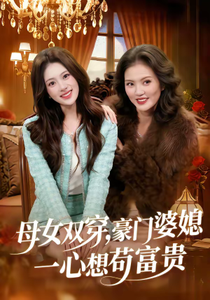 母女双穿，豪门婆媳一心想苟富贵（83集）真的太精彩了