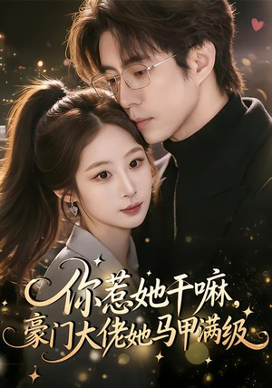 你惹她干嘛，豪门大佬她马甲满级（85集）短剧全集完整版