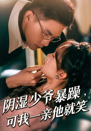 阴湿少爷暴躁，可我一亲他就笑（82集）精彩短剧来袭