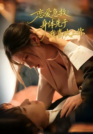 恋爱急救：身体先于我喜欢上你（60集）超好看的短剧