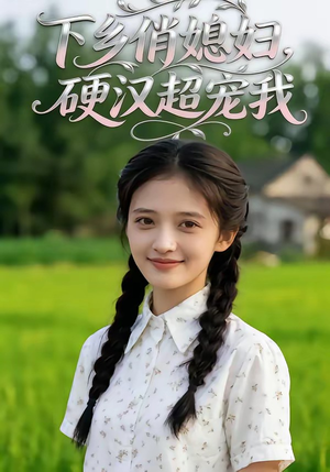 下乡俏媳妇，硬汉超宠我（40集）火爆短剧抢先看