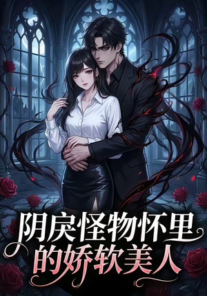 阴戾怪物怀里的娇软美人（66集）直接追到结尾